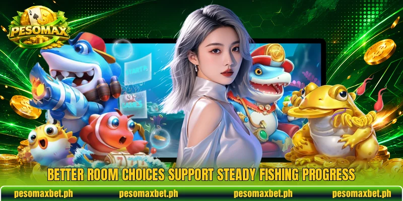 Better room choices support steady fishing progress